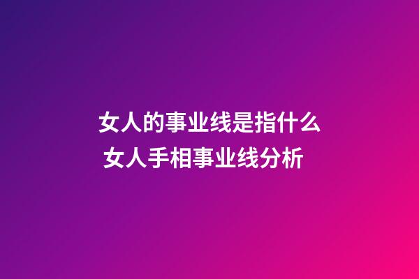 女人的事业线是指什么 女人手相事业线分析